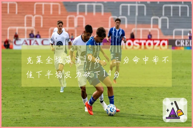 克莱全场最高19分，三分命中率不佳下半场发力砍下14分