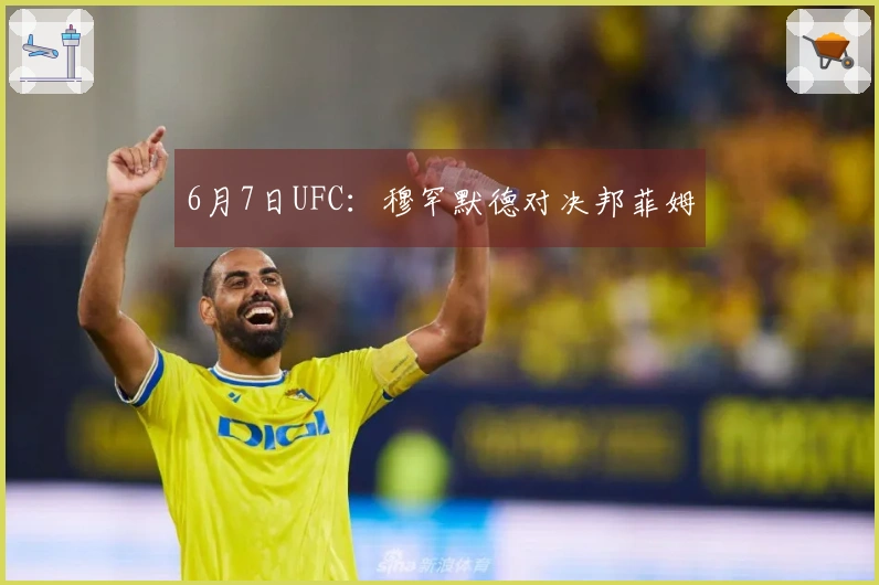 6月7日UFC：穆罕默德对决邦菲姆