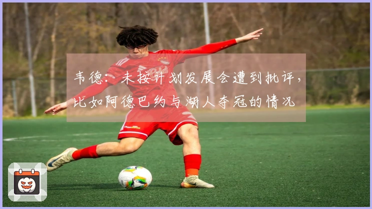 韦德：未按计划发展会遭到批评，比如阿德巴约与湖人夺冠的情况