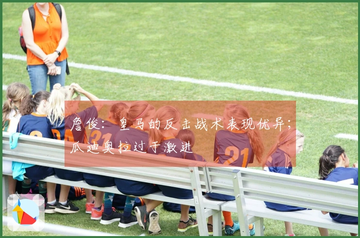 詹俊：皇马的反击战术表现优异；瓜迪奥拉过于激进