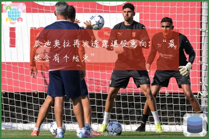 瓜迪奥拉再次透露退役意向：“最终会有个结束”