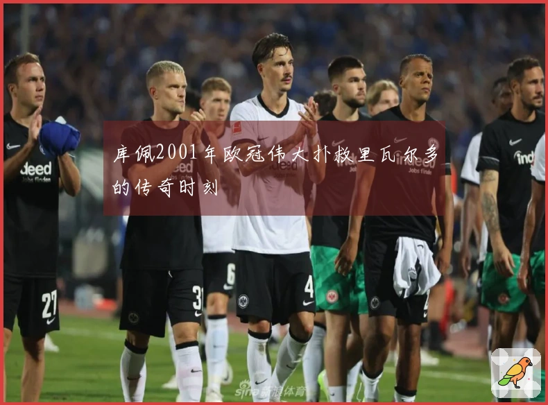 库佩2001年欧冠伟大扑救里瓦尔多的传奇时刻