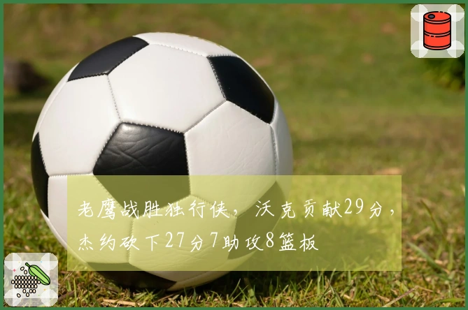 老鹰战胜独行侠，沃克贡献29分，杰约砍下27分7助攻8篮板