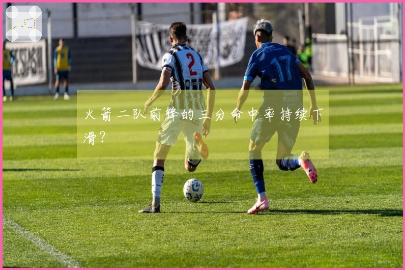 火箭二队前锋的三分命中率持续下滑？