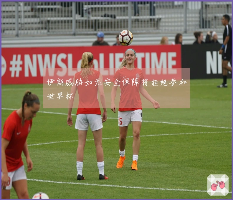伊朗威胁如无安全保障将拒绝参加世界杯