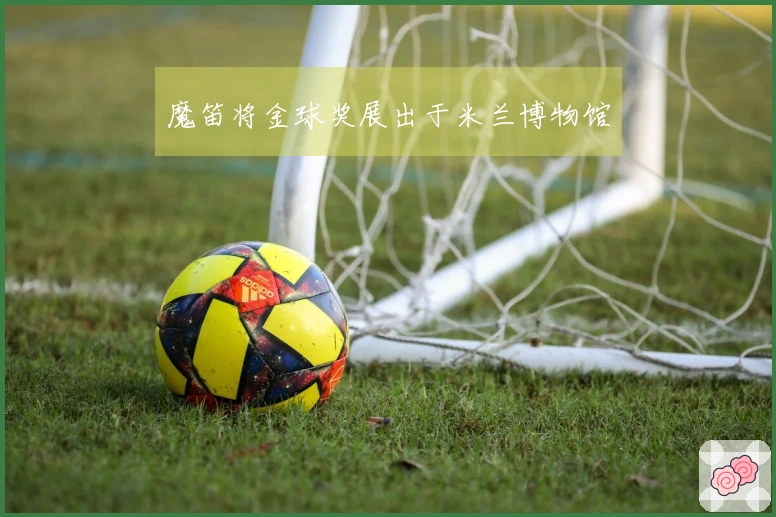 魔笛将金球奖展出于米兰博物馆