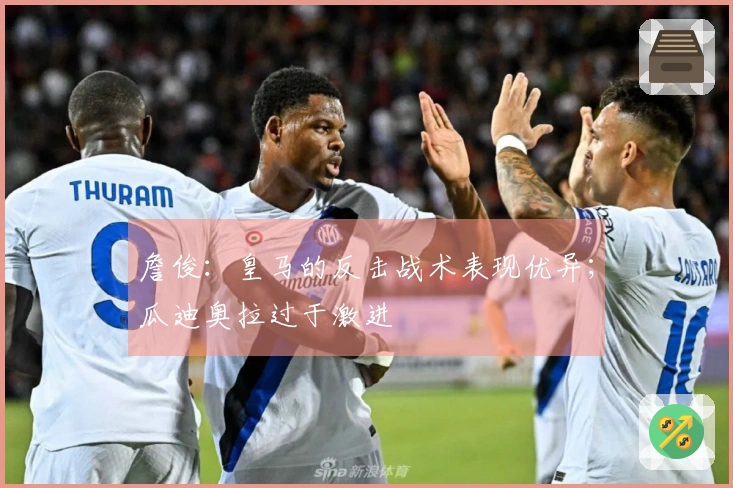 詹俊：皇马的反击战术表现优异；瓜迪奥拉过于激进