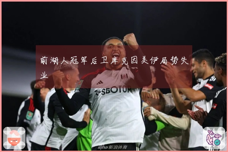 前湖人冠军后卫库克因美伊局势失业